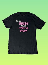 a black t - shirt that says bossy is always right