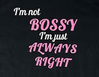a black t - shirt that says i'm not bossy i'm just always right