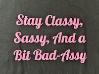 stay classy, sassy and a bit bad assy