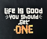 life is good you should get one